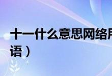 十一什么意思網(wǎng)絡(luò)用語（十一什么意思網(wǎng)絡(luò)用語）