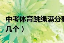 中考體育跳繩滿分要求（中考體育跳繩滿分是幾個(gè)）