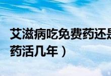 艾滋病吃免費藥還是自費藥好（艾滋病吃免費藥活幾年）