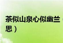 茶似山泉心似幽蘭（青山如黛茶如幽蘭什么意思）
