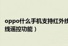 oppo什么手機(jī)支持紅外線遙控功能（oppo哪款手機(jī)有紅外線遙控功能）