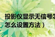 投影儀顯示無(wú)信號(hào)怎么調(diào)（投影儀顯示無(wú)信號(hào)怎么設(shè)置方法）