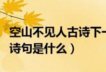 空山不見人古詩(shī)下一句（空山不見人的下一句詩(shī)句是什么）
