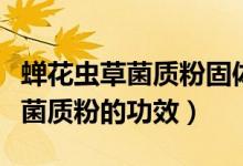 蟬花蟲(chóng)草菌質(zhì)粉固體飲料怎樣服用（蟬花蟲(chóng)草菌質(zhì)粉的功效）
