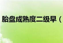 胎盤成熟度二級(jí)早（胎盤成熟度二級(jí)能生嗎）