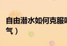 自由潛水如何克服呼吸欲望（自由潛水如何憋氣）