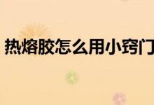 熱熔膠怎么用小竅門（熱熔膠怎么用才正確）