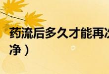 藥流后多久才能再次懷孕（藥流后多久才會(huì)干凈）