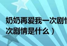 奶奶再愛我一次劇情介紹全集（奶奶再愛我一次劇情是什么）