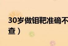 30歲做鉬靶準(zhǔn)確不（30歲適不適合做鉬靶檢查）