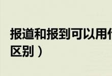 報(bào)道和報(bào)到可以用什么歇后語(yǔ)（報(bào)道和報(bào)到的區(qū)別）