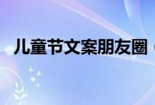 兒童節(jié)文案朋友圈（適合兒童節(jié)發(fā)的句子）