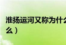 淮揚運河又稱為什么名字（淮揚運河又稱為什么）