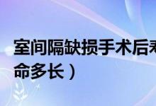 室間隔缺損手術(shù)后壽命（室間隔缺損手術(shù)后壽命多長）