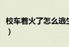 校車著火了怎么逃生（校車著火了怎么辦步驟）