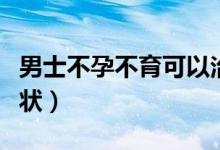 男士不孕不育可以治療嗎（男士不孕不育的癥狀）