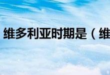 維多利亞時(shí)期是（維多利亞時(shí)期指什么年代）