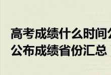 高考成績什么時間公布2021（2021年高考已公布成績省份匯總）