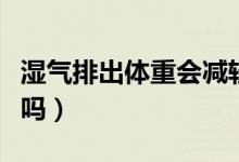 濕氣排出體重會減輕嗎（濕氣排出體重會下降嗎）