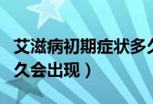 艾滋病初期癥狀多久自愈（艾滋病初期癥狀多久會(huì)出現(xiàn)）