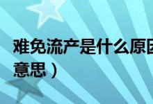 難免流產(chǎn)是什么原因引起的（難免流產(chǎn)是什么意思）