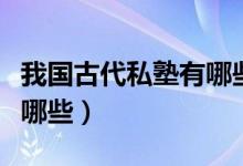 我國古代私塾有哪些種類（古代私塾的特點有哪些）