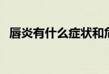 唇炎有什么癥狀和危害（唇炎有什么癥狀）