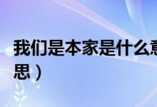 我們是本家是什么意思（常說(shuō)的本家是什么意思）