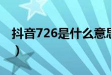 抖音726是什么意思(抖音里687是什么意思)
