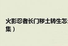 火影忍者長門穢土轉(zhuǎn)生怎么得（火影忍者長門穢土轉(zhuǎn)生第幾集）