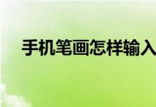 手機(jī)筆畫(huà)怎樣輸入（手機(jī)筆畫(huà)怎么打字）