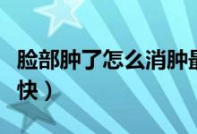 臉部腫了怎么消腫最快（臉部腫了怎么消腫最快）