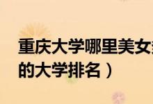 重慶大學(xué)哪里美女多（2022年重慶美女最多的大學(xué)排名）