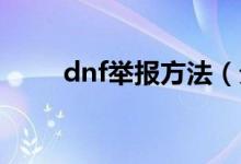 dnf舉報方法（分別是怎么操作的）