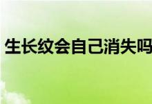 生長紋會(huì)自己消失嗎（生長紋會(huì)自己消除嗎）