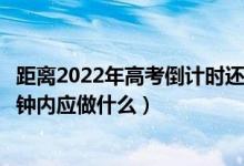 距離2022年高考倒計(jì)時(shí)還有幾天（2022高考拿到考卷后5分鐘內(nèi)應(yīng)做什么）