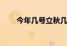 今年幾號立秋幾點(diǎn)立秋(立秋簡介)