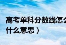 高考單科分數線怎么劃分（高考分數線單科線什么意思）