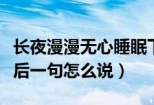 長夜漫漫無心睡眠下一句（長夜漫漫無心睡眠后一句怎么說）
