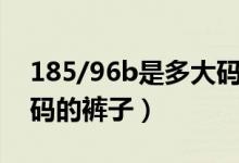 185/96b是多大碼的褲子（185/96a是多大碼的褲子）