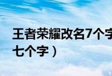 王者榮耀改名7個(gè)字怎么改（王者改名怎么輸七個(gè)字）