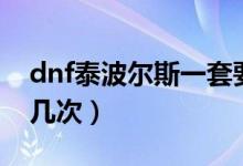 dnf泰波爾斯一套要多久（dnf泰波爾斯一周幾次）
