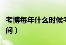 考博每年什么時候考（每年考博大概是什么時間）