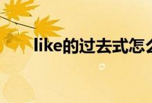 like的過(guò)去式怎么寫(xiě)（like的過(guò)去式）