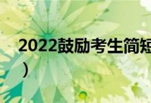 2022鼓勵(lì)考生簡短句子（有關(guān)高考的祝福語）