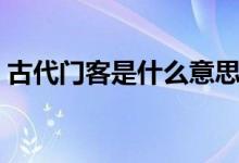 古代門(mén)客是什么意思（古代門(mén)客是什么意思）