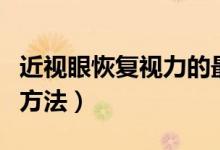 近視眼恢復(fù)視力的最佳方法（近視視力恢復(fù)的方法）