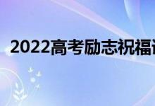 2022高考勵(lì)志祝福語（鼓勵(lì)考生句子摘抄）