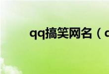 qq搞笑網(wǎng)名（qq搞笑網(wǎng)名有哪些）