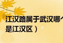 江漢路屬于武漢哪個區(qū)（江漢路屬于江岸區(qū)還是江漢區(qū)）